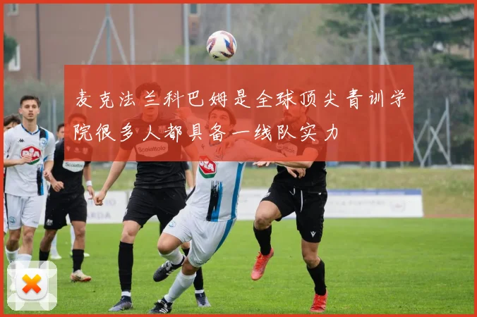 麦克法兰科巴姆是全球顶尖青训学院很多人都具备一线队实力