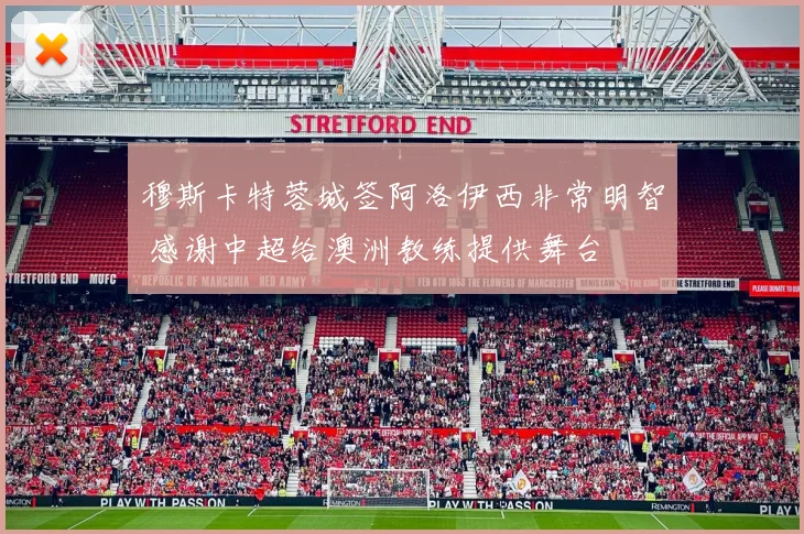 穆斯卡特蓉城签阿洛伊西非常明智 感谢中超给澳洲教练提供舞台