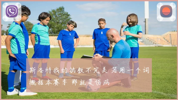 斯洛特我的执教不完美 若用一个词概括本赛季 那就是伤病